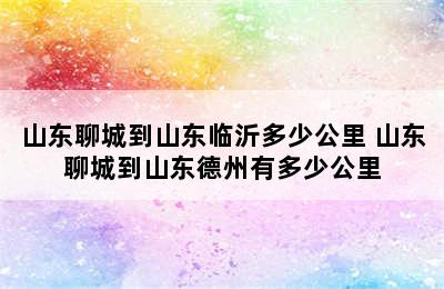 山东聊城到山东临沂多少公里 山东聊城到山东德州有多少公里